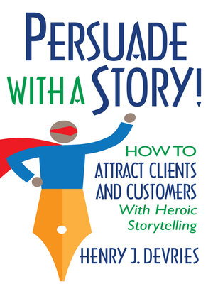 cover image of Persuade With a Story!: How to Attract Clients and Customers With Heroic Storytelling
